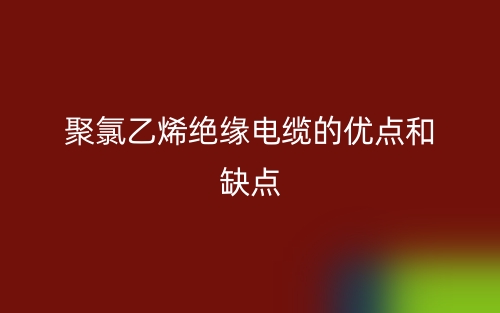 聚氯乙烯絕緣電纜的優(yōu)點(diǎn)和缺點(diǎn)是什么？(圖1)