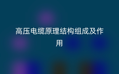 高壓電纜原理結(jié)構(gòu)組成及作用是什么？(圖1)