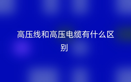 高壓線和高壓電纜有什么區(qū)別？(圖1)