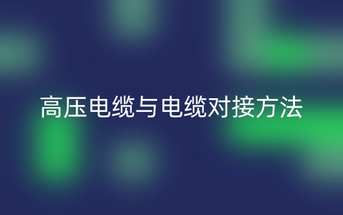 高壓電纜與電纜對接方法有哪些？(圖1)