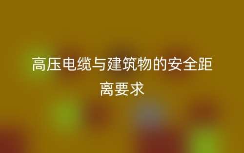 高壓電纜與建筑物的安全距離要求是多少？(圖1)