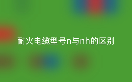耐火電纜型號n與nh的區(qū)別是什么？(圖1)