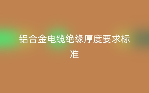 鋁合金電纜絕緣厚度要求標準(圖1)