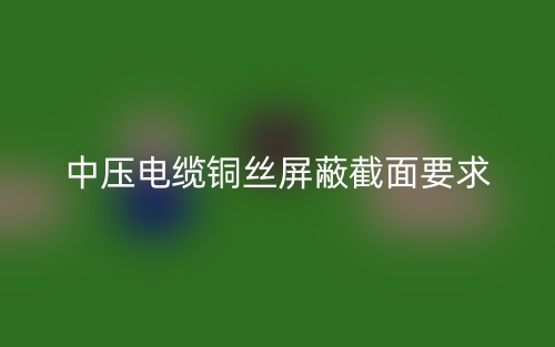 中壓電纜銅絲屏蔽截面要求(圖1)