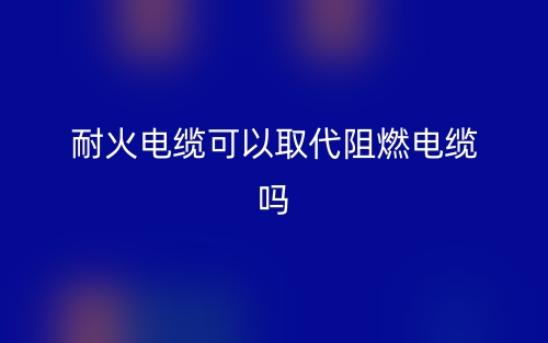 耐火電纜可以取代阻燃電纜嗎？(圖1)