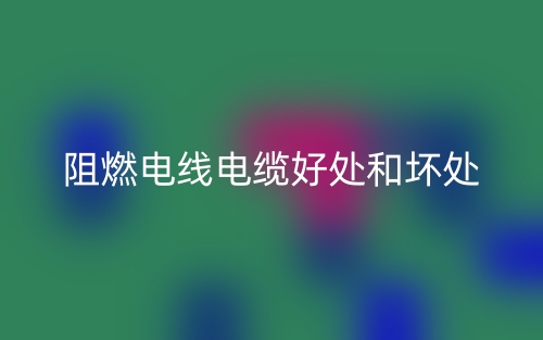 阻燃電線電纜好處和壞處有哪些？(圖1)