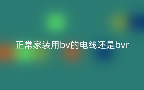 正常家裝用bv的電線還是bvr？(圖1)