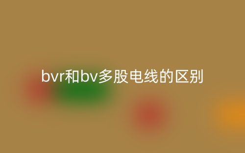 bvr和bv多股電線的區(qū)別是什么？(圖1)