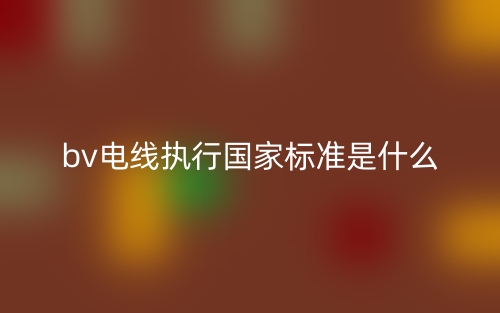 bv電線執(zhí)行國(guó)家標(biāo)準(zhǔn)是什么？(圖1)