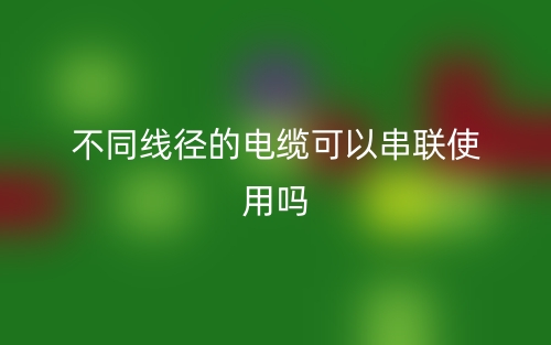 不同線徑的電纜可以串聯(lián)使用嗎？(圖1)