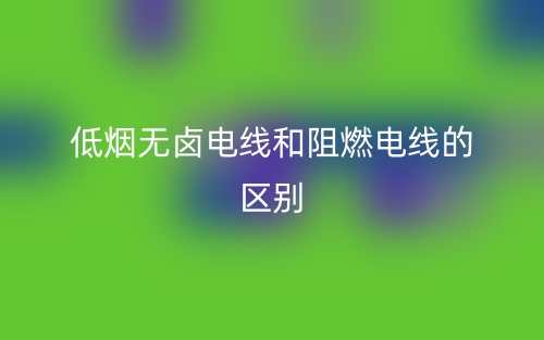 低煙無鹵電線和阻燃電線的區(qū)別是什么？(圖1)