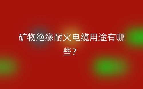 礦物絕緣耐火電纜用途有哪些？(圖1)
