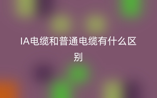IA電纜和普通電纜有什么區(qū)別？(圖1)
