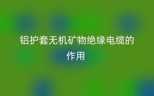 鋁護(hù)套無(wú)機(jī)礦物絕緣電纜的作用是什么呢？(圖1)