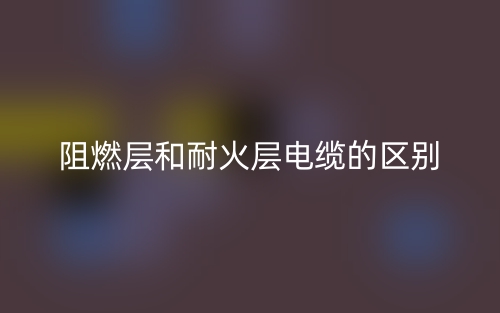 阻燃層和耐火層電纜的區(qū)別是什么？(圖1)