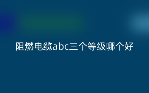 阻燃電纜abc三個等級哪個好？(圖1)