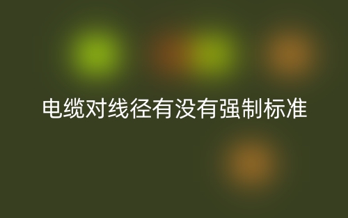 電纜對(duì)線徑有沒有強(qiáng)制標(biāo)準(zhǔn)(圖1)