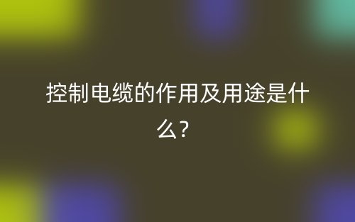 控制電纜的作用及用途是什么？(圖1)
