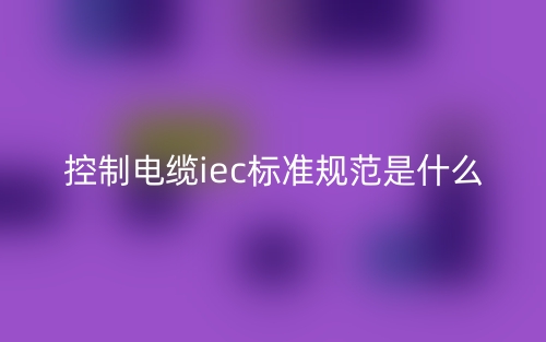 控制電纜iec標(biāo)準(zhǔn)規(guī)范是什么？(圖1)