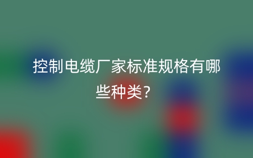 控制電纜廠家標準規(guī)格有哪些種類？(圖1)