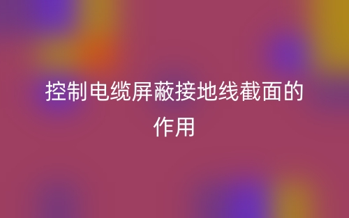 控制電纜屏蔽接地線截面的作用(圖1)