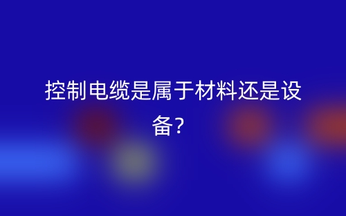 控制電纜是屬于材料還是設(shè)備？(圖1)