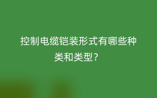 控制電纜鎧裝形式有哪些種類和類型？(圖1)