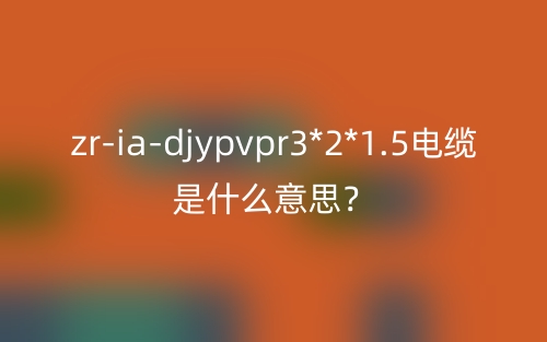zr-ia-djypvpr3*2*1.5電纜是什么意思？(圖1)