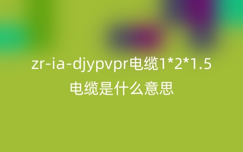 zr-ia-djypvpr電纜1*2*1.5電纜是什么意思？(圖1)