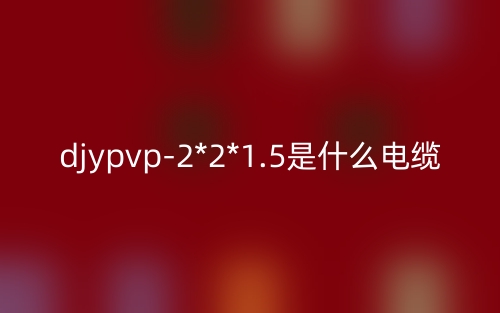 djypvp-2*2*1.5是什么電纜?(圖1)