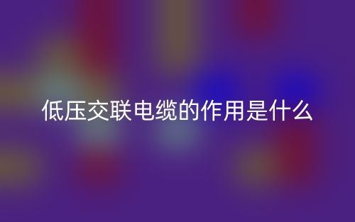 低壓交聯(lián)電纜的作用是什么？(圖1)