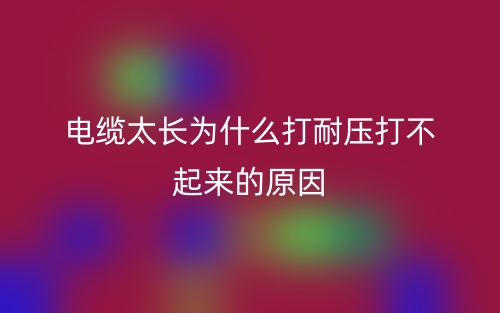 電纜太長為什么打耐壓打不起來的原因？(圖1)