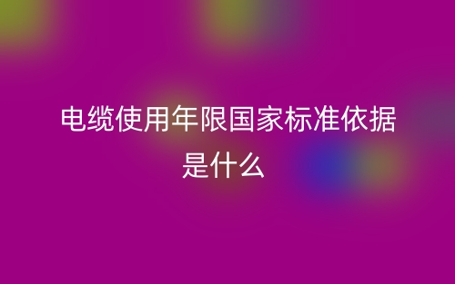 電纜使用年限國家標準依據(jù)是什么？(圖1)