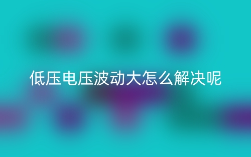 低壓電壓波動(dòng)大怎么解決呢？(圖1)