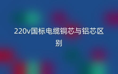 220v國標電纜銅芯與鋁芯區(qū)別是什么？(圖1)
