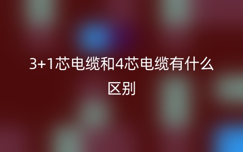 3+1芯電纜和4芯電纜有什么區(qū)別？(圖1)