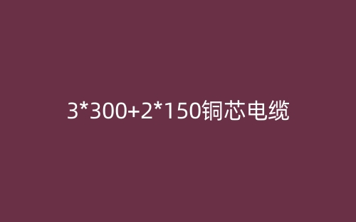 3*300+2*150銅芯電纜價格_3*300+2*150銅芯電纜載流量(圖1)