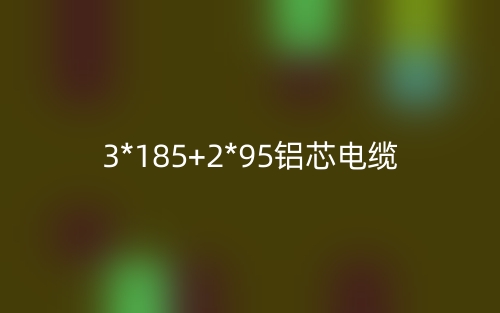 3*185+2*95鋁芯電纜價(jià)格_3*185+2*95鋁芯電纜載流量(圖1)