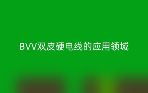 BVV雙皮硬電線的應(yīng)用領(lǐng)域(圖1)