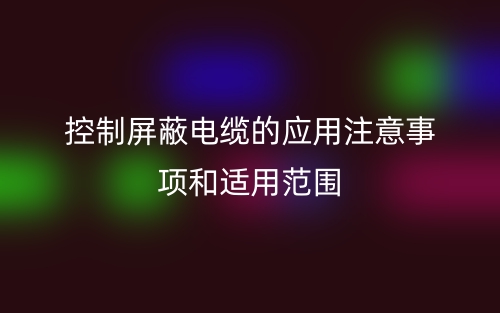 控制屏蔽電纜的應(yīng)用注意事項和適用范圍(圖1)