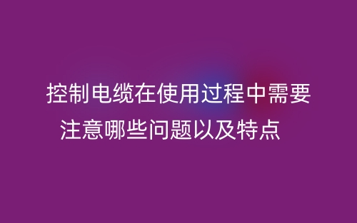 控制電纜在使用過程中需要注意哪些問題以及特點(圖1)