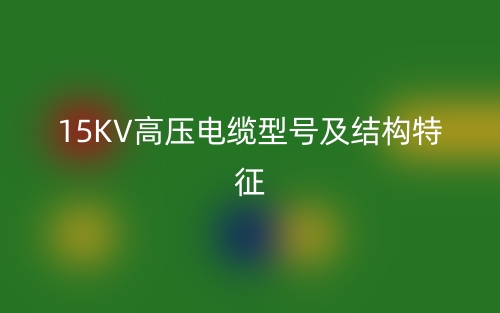 15KV高壓電纜型號及結(jié)構(gòu)特征(圖1)