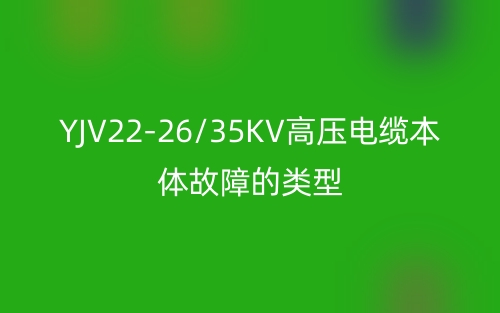 YJV22-26/35KV高壓電纜本體故障的類型(圖1)
