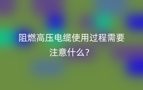 阻燃高壓電纜使用過程需要注意什么？(圖1)