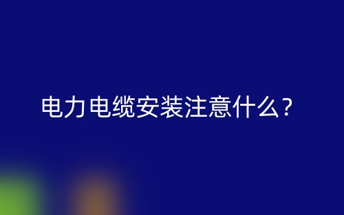 電力電纜安裝注意什么？(圖1)