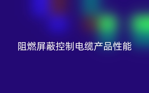 阻燃屏蔽控制電纜產(chǎn)品性能(圖1)