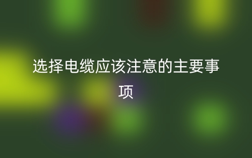 選擇電纜應該注意的主要事項(圖1)
