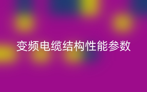 變頻電纜結(jié)構(gòu)性能參數(shù)(圖1)