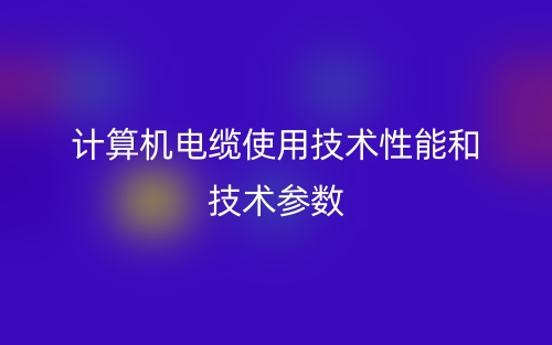 計算機(jī)電纜使用技術(shù)性能和技術(shù)參數(shù)(圖1)