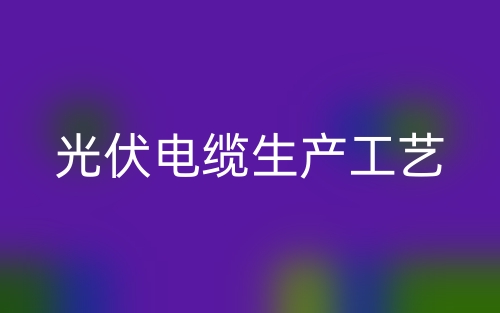 光伏電纜生產(chǎn)工藝(圖1)